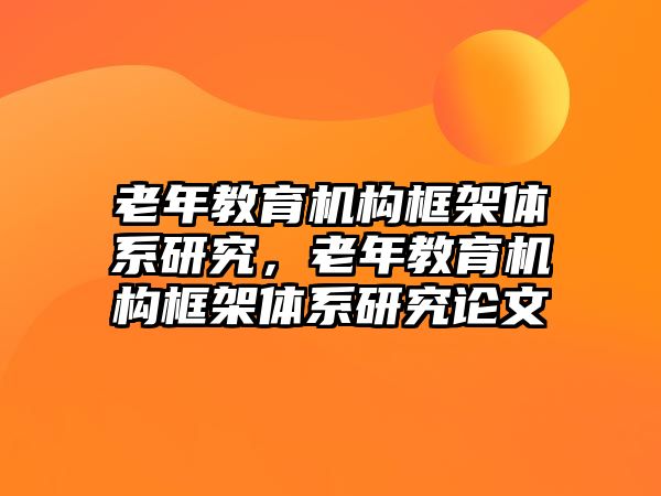 老年教育機構框架體系研究，老年教育機構框架體系研究論文