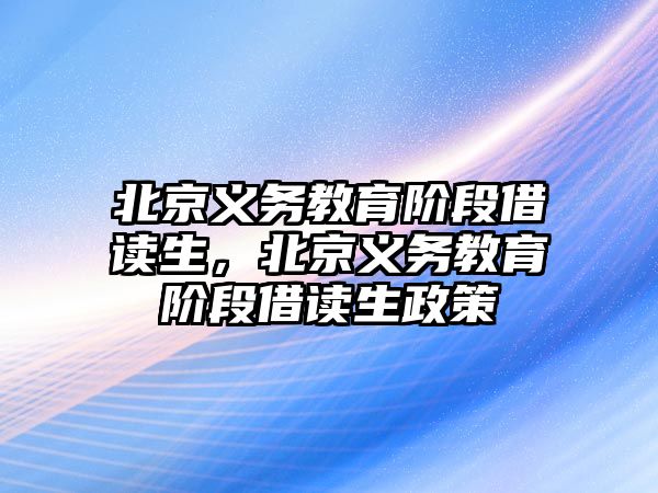 北京義務(wù)教育階段借讀生，北京義務(wù)教育階段借讀生政策