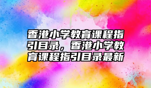 香港小學教育課程指引目錄，香港小學教育課程指引目錄最新