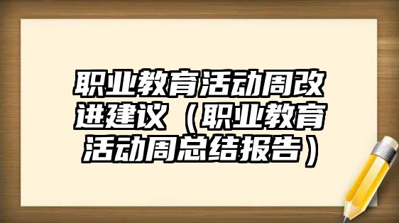 職業(yè)教育活動周改進建議（職業(yè)教育活動周總結(jié)報告）