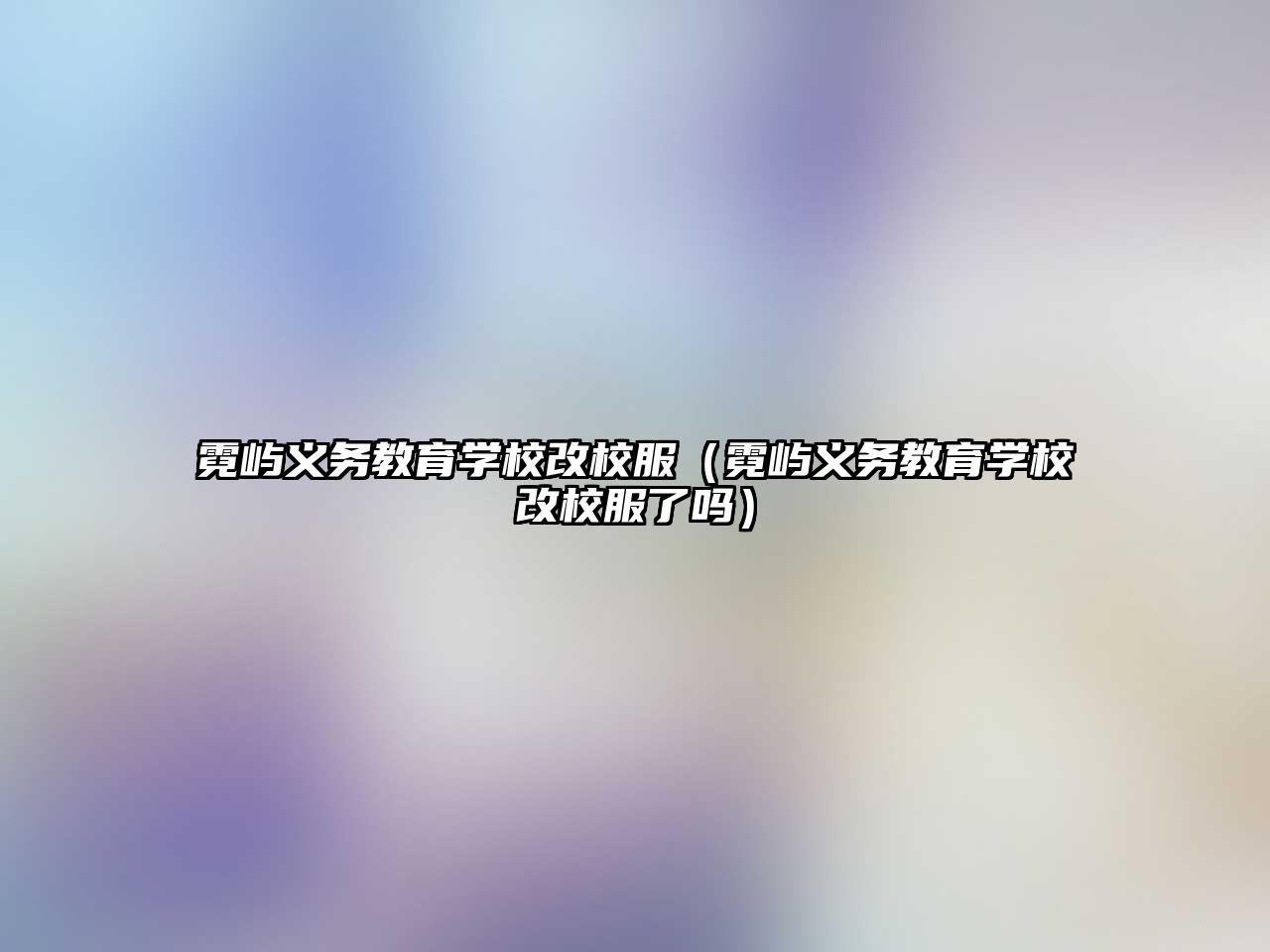 霓嶼義務教育學校改校服（霓嶼義務教育學校改校服了嗎）