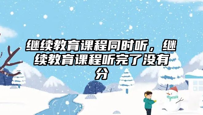 繼續教育課程同時聽，繼續教育課程聽完了沒有分