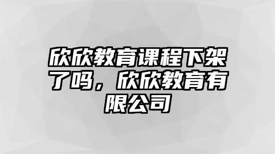 欣欣教育課程下架了嗎，欣欣教育有限公司