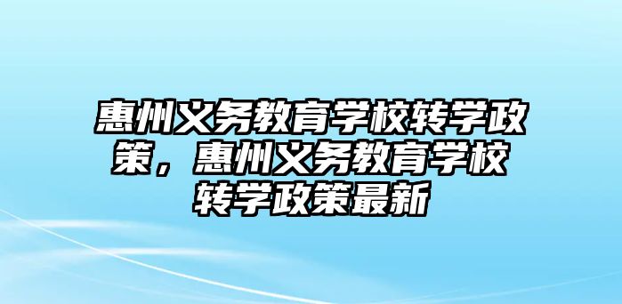 惠州義務教育學校轉(zhuǎn)學政策，惠州義務教育學校轉(zhuǎn)學政策最新