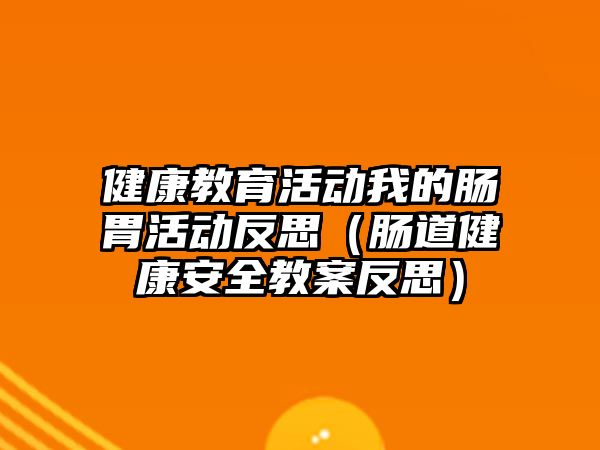 健康教育活動我的腸胃活動反思（腸道健康安全教案反思）