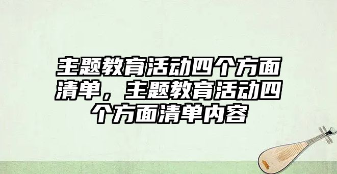 主題教育活動四個方面清單，主題教育活動四個方面清單內容