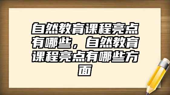 自然教育課程亮點(diǎn)有哪些，自然教育課程亮點(diǎn)有哪些方面