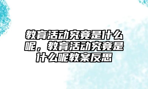 教育活動究竟是什么呢，教育活動究竟是什么呢教案反思