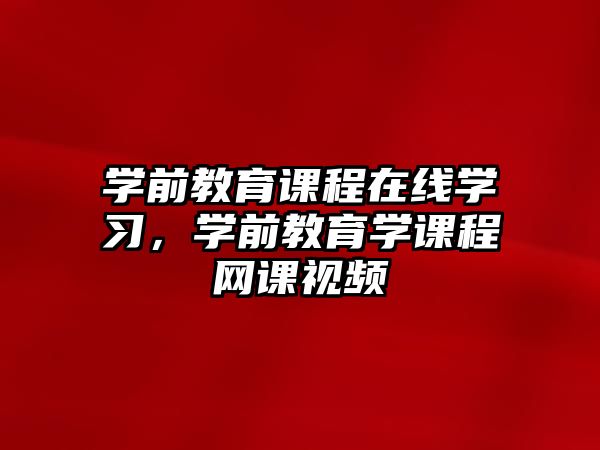 學前教育課程在線學習，學前教育學課程網課視頻