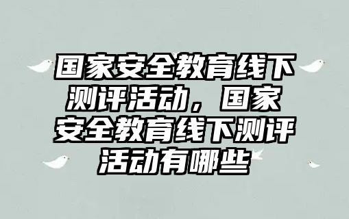 國家安全教育線下測評活動，國家安全教育線下測評活動有哪些