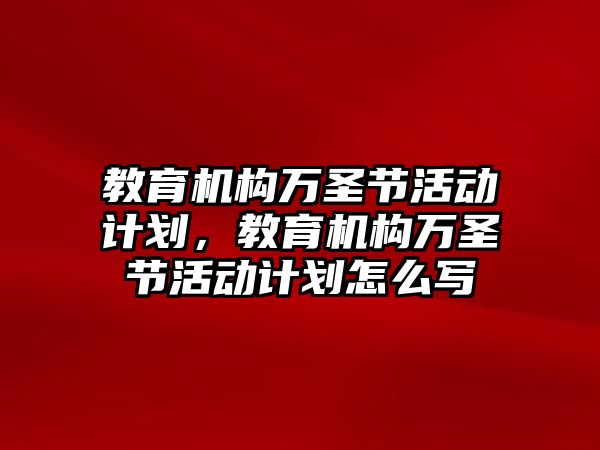 教育機構(gòu)萬圣節(jié)活動計劃，教育機構(gòu)萬圣節(jié)活動計劃怎么寫