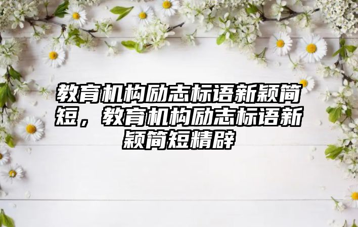 教育機構勵志標語新穎簡短，教育機構勵志標語新穎簡短精辟