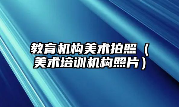 教育機構美術拍照（美術培訓機構照片）