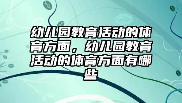 幼兒園教育活動的體育方面，幼兒園教育活動的體育方面有哪些