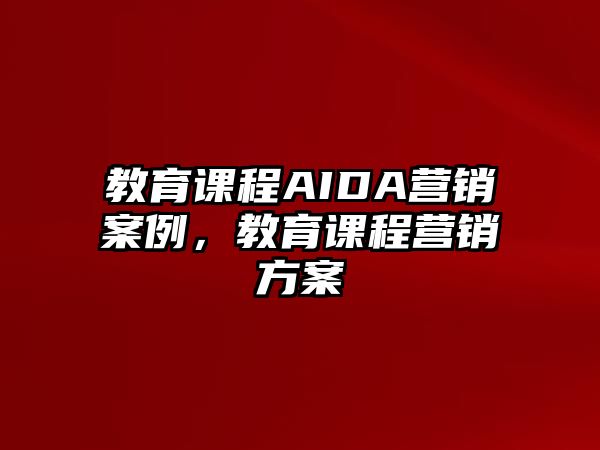 教育課程AIDA營銷案例，教育課程營銷方案