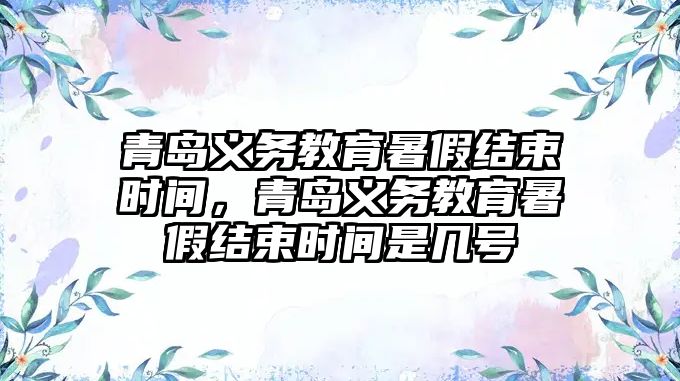 青島義務教育暑假結束時間，青島義務教育暑假結束時間是幾號