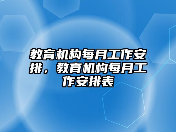 教育機(jī)構(gòu)每月工作安排，教育機(jī)構(gòu)每月工作安排表