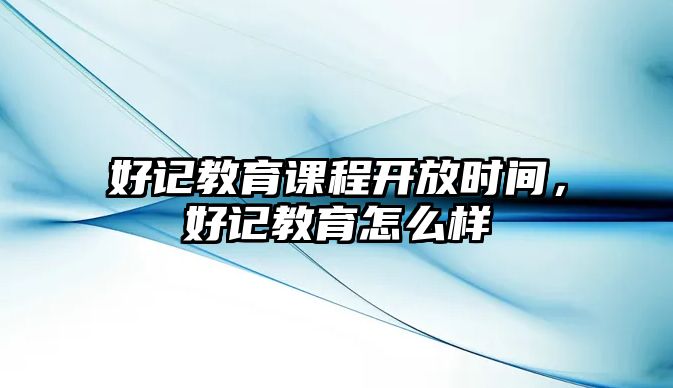 好記教育課程開放時間，好記教育怎么樣