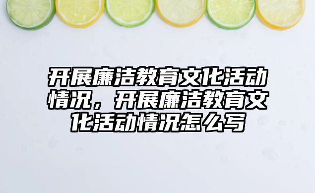 開展廉潔教育文化活動情況，開展廉潔教育文化活動情況怎么寫