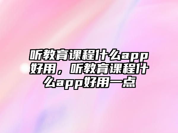 聽教育課程什么app好用，聽教育課程什么app好用一點