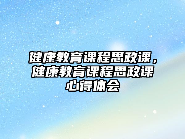 健康教育課程思政課，健康教育課程思政課心得體會