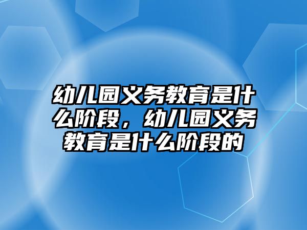 幼兒園義務教育是什么階段，幼兒園義務教育是什么階段的