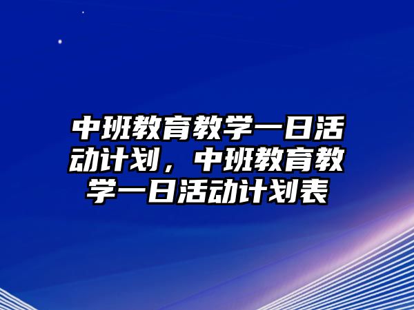 中班教育教學(xué)一日活動(dòng)計(jì)劃，中班教育教學(xué)一日活動(dòng)計(jì)劃表