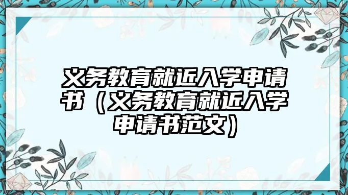 義務教育就近入學申請書（義務教育就近入學申請書范文）