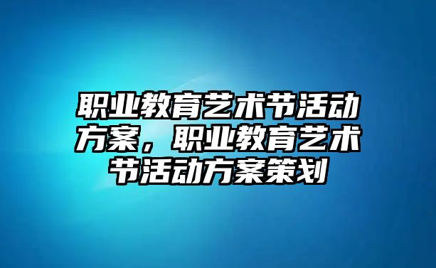 職業教育藝術節活動方案，職業教育藝術節活動方案策劃