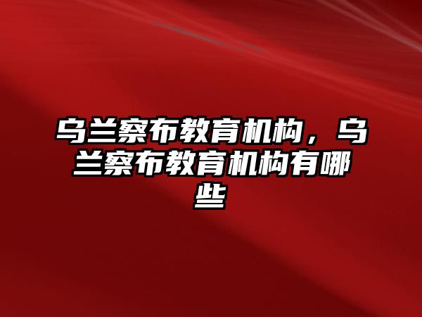 烏蘭察布教育機構，烏蘭察布教育機構有哪些