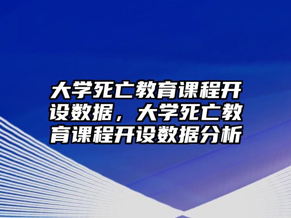 大學(xué)死亡教育課程開設(shè)數(shù)據(jù)，大學(xué)死亡教育課程開設(shè)數(shù)據(jù)分析