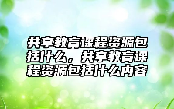 共享教育課程資源包括什么，共享教育課程資源包括什么內容