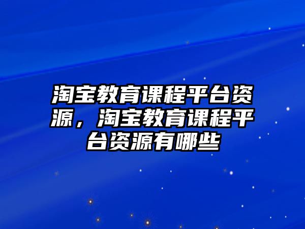 淘寶教育課程平臺資源，淘寶教育課程平臺資源有哪些