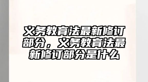 義務(wù)教育法最新修訂部分，義務(wù)教育法最新修訂部分是什么