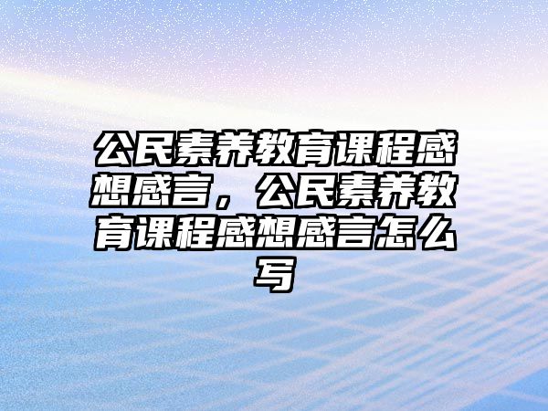 公民素養教育課程感想感言，公民素養教育課程感想感言怎么寫