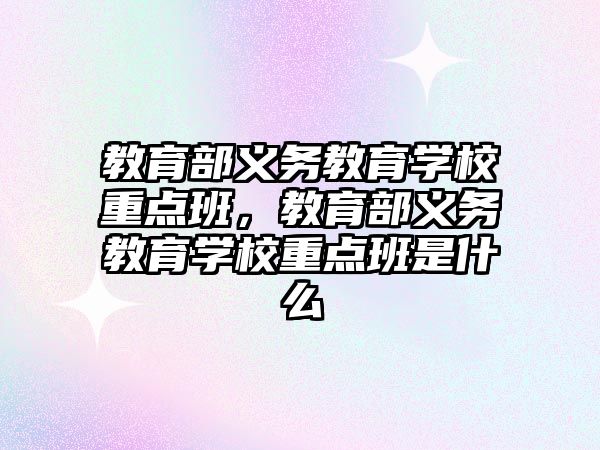 教育部義務教育學校重點班，教育部義務教育學校重點班是什么