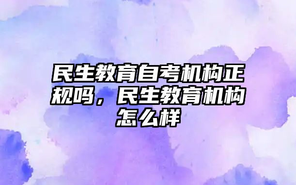 民生教育自考機構正規嗎，民生教育機構怎么樣