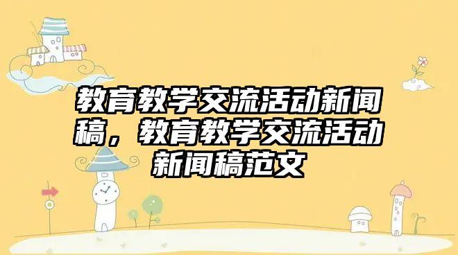 教育教學(xué)交流活動新聞稿，教育教學(xué)交流活動新聞稿范文