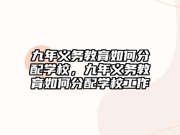 九年義務教育如何分配學校，九年義務教育如何分配學校工作