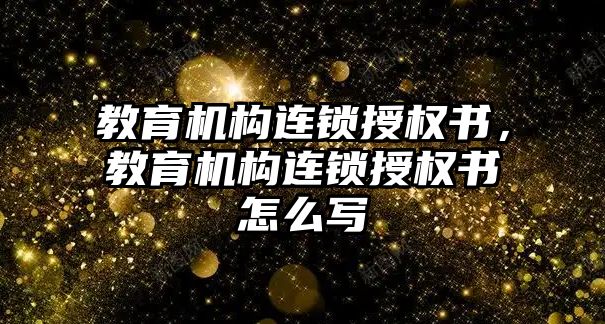 教育機構連鎖授權書，教育機構連鎖授權書怎么寫