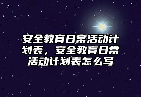 安全教育日常活動計劃表，安全教育日?；顒佑媱澅碓趺磳? class=