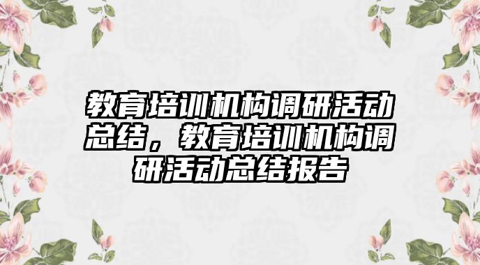 教育培訓機構調研活動總結，教育培訓機構調研活動總結報告