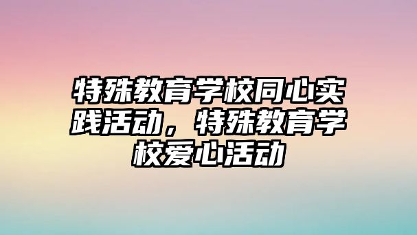 特殊教育學校同心實踐活動，特殊教育學校愛心活動