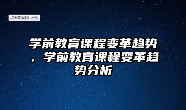 學(xué)前教育課程變革趨勢(shì)，學(xué)前教育課程變革趨勢(shì)分析