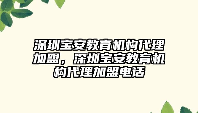 深圳寶安教育機(jī)構(gòu)代理加盟，深圳寶安教育機(jī)構(gòu)代理加盟電話