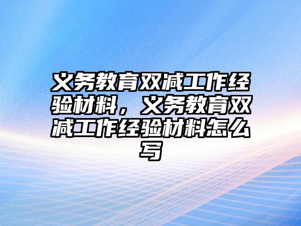 義務教育雙減工作經驗材料，義務教育雙減工作經驗材料怎么寫