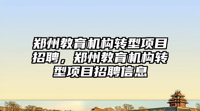 鄭州教育機構轉型項目招聘，鄭州教育機構轉型項目招聘信息