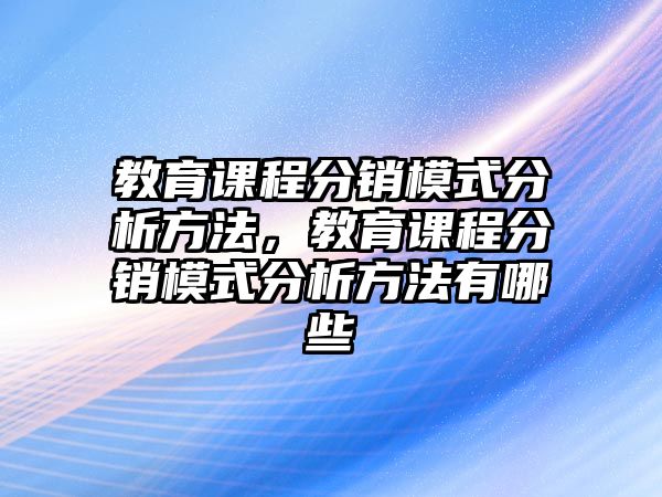 教育課程分銷模式分析方法，教育課程分銷模式分析方法有哪些