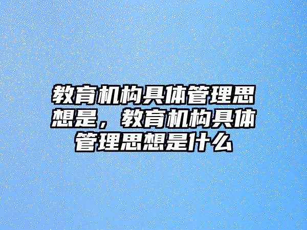 教育機構(gòu)具體管理思想是，教育機構(gòu)具體管理思想是什么