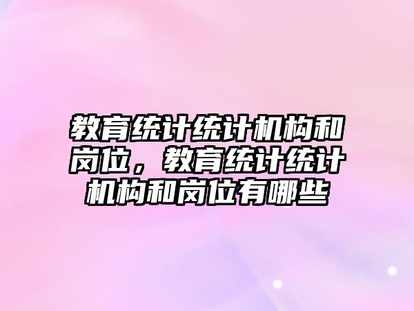 教育統計統計機構和崗位，教育統計統計機構和崗位有哪些